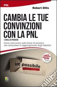 Cambia le tue convinzioni con la PNL. I livelli di pensiero. Come intervenire sulle forme di pensiero che ostacolano il raggiungimento degli obiettivi libro