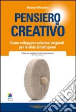 Pensiero creativo. Come sviluppare soluzioni originali per le sfide di tutti i giorni