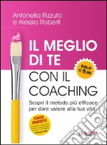 Il meglio di te con il coaching. Scopri il metodo più efficace per dare valore alla tua vita libro