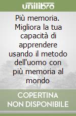 Più memoria. Migliora la tua capacità di apprendere usando il metodo dell'uomo con più memoria al mondo libro