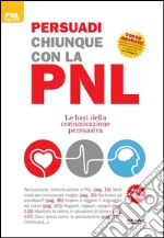 Persuadi chiunque con la PNL. Le basi della comunicazione persuasiva libro