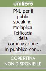 PNL per il public speaking. Moltiplica l'efficacia della comunicazione in pubblico con la PNL libro