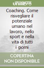 Coaching. Come risvegliare il potenziale umano nel lavoro, nello sport e nella vita di tutti i giorni libro