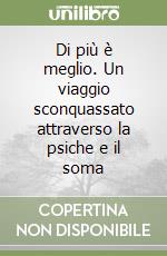 Di più è meglio. Un viaggio sconquassato attraverso la psiche e il soma libro