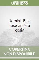 Uomini. E se fose andata così? libro