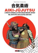 Aiki-Jujutsu. L'eredità marziale di Mochizuki Minoru nel Daito ryu Aiki-jujutsu Seifukai. Ediz. italiana, francese, inglese e spagnola libro