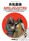 Aiki-Jujutsu. L'eredità marziale di Mochizuki Minoru nel Daito ryu Aiki-jujutsu Seifukai. Ediz. italiana, francese, inglese e spagnola libro di Granati Roberto