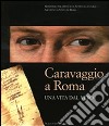 Caravaggio a Roma. Una vita dal vero. Catalogo della mostra (Roma, 11 febbraio-15 maggio). Ediz. illustrata libro