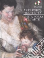 Arte forza dell'unità. Unità forza dell'arte. Catalogo della mostra (Roma, 20 aprile-11 settembre 2011). Ediz. illustrata