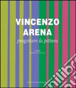 Vincenzo Arena. Progettare la pittura. Ediz. illustrata libro