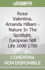 Rossi Valentina. Amanda Hilliam - Nature In The Spotlight. European Still Life 1600-1700 libro
