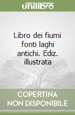 Libro dei fiumi fonti laghi antichi. Ediz. illustrata libro