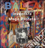 Balla. Inventore, mago, profeta. Ediz. illustrata libro