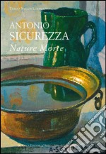 Antonio Sicurezza. Nature morte. Ediz. illustrata