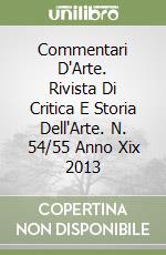 Commentari D'Arte. Rivista Di Critica E Storia Dell'Arte. N. 54/55 Anno Xix 2013 libro