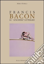 Francis Bacon. Le atmosfere letterarie. Ediz. illustrata libro