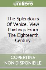The Splendours Of Venice. View Paintings From The Eighteenth Century libro