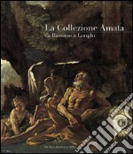 La collezione Amata da Bassano a Longhi. Ediz. illustrata libro