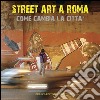 Street art a Roma. Come cambia la città. Ediz. illustrata libro