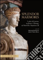 Splendor marmoris. I colori del marmo, tra Roma e l'Europa, da Paolo III a Napoleone III. Ediz. illustrata