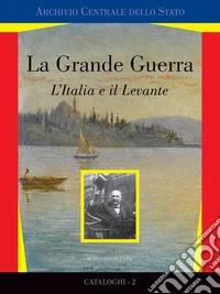La grande guerra. L'Italia e il Levante. Catalogo della mostra (Roma, marzo 2017). Ediz. a colori libro