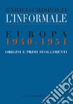 L'informale. Europa 1940-1951. Origini e primi svolgimenti libro