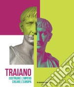 Traiano. Costruire l'Impero, creare l'Europa. Catalogo della mostra (Roma, 29 novembre 2017-16 settembre 2018). Ediz. a colori libro