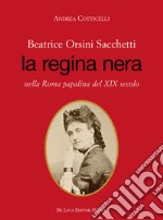 Beatrice Orsini Sacchetti. La regina nera nella Roma papalina del XIX secolo libro