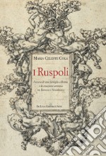 I Ruspoli. L'ascesa di una famiglia a Roma e la creazione artistica tra Barocco e Neoclassico. Ediz. a colori