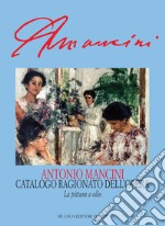 Antonio Mancini. Catalogo ragionato dell'opera. La pittura a olio/Repertori. Ediz. illustrata