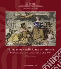 Pittura murale nella Roma postunitaria. Tendenze, sopravvivenze, innovazioni (1870-1915). Ediz. illustrata