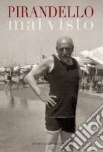 Pirandello mai visto. Dalle collezioni della Biblioteca nazionale centrale di Roma e dell'Istituto di Studi Pirandelliani e sul Teatro Contemporaneo. Catalogo della mostra (Roma, 16 aprile-28 giugno 2019). Ediz. a colori libro