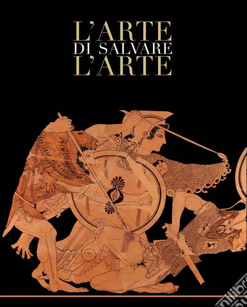 L'arte di salvare l'arte. Frammenti di storia d'Italia. Catalogo della mostra (Roma, 5 maggio-14 luglio 2019). Ediz. a colori