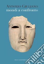 Mondi a confronto. Scritti di archeologia, arte e storia libro