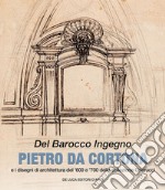 Del barocco ingegno. Pietro da Cortona e i disegni di architettura del '600 e '700 della collezione Gnerucci. Ediz. illustrata libro