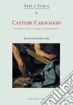 Cantiere Caravaggio. Questioni aperte, indagini, interpretazioni. Ediz. illustrata libro