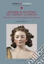 Officine di scultura tra Napoli e la Spagna. Nicola Fumo e gli scultori in legno tra Sei e Settecento. Ediz. illustrata libro