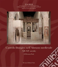 L'arredo liturgico nell'Abruzzo medievale (XII - XIV secolo). Ediz. a colori libro