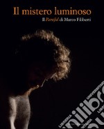 Il mistero luminoso. Il Parsifal di Marco Filiberti. Ediz. italiana e inglese libro