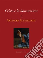 Cristo e la Samaritana di Artemisia Gentileschi. Ediz. illustrata libro