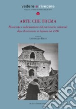 Arte che trema. Riscoperta e valorizzazione del patrimonio culturale dopo il terremoto in Irpinia del 1980. Ediz. illustrata libro