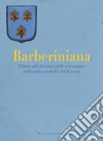 Barberiniana. Tributo alla fioritura delle arti romane nella prima metà del XVII secolo. Ediz. a colori