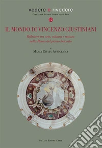 Il mondo di Vincenzo Giustiniani. Riflettere tra arte, cultura e natura nella Roma del primo Seicento libro