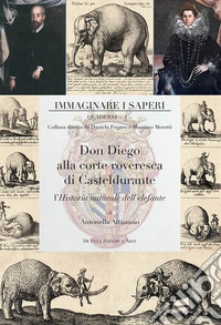 Don Diego alla corte roveresca di Casteldurante. L'Historia naturale dell'elefante libro