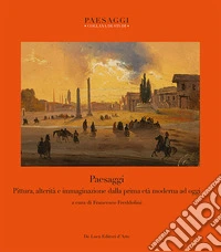 Paesaggi. Pittura, alterità e immaginazione dalla prima età moderna ad oggi libro