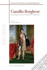 Camillo Borghese. Un principe romano nell'epoca di Napoleone. Ediz. a colori libro