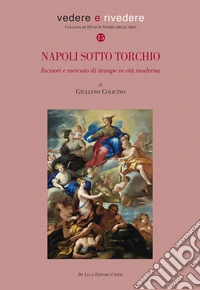 Napoli sotto torchio. Incisori e mercato di stampe in età moderna. Ediz. a colori libro