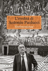 L'eredità di Antonio Paolucci. Testimonianze libro