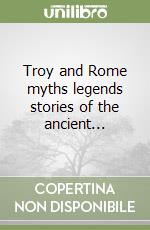 Troy and Rome myths legends stories of the ancient... libro
