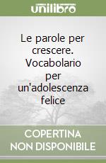 Le parole per crescere. Vocabolario per un'adolescenza felice libro